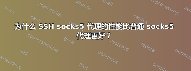 为什么 SSH socks5 代理的性能比普通 socks5 代理更好？