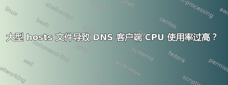 大型 hosts 文件导致 DNS 客户端 CPU 使用率过高？