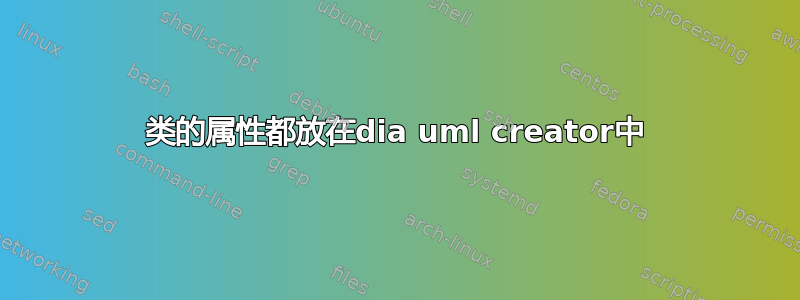 类的属性都放在dia uml creator中