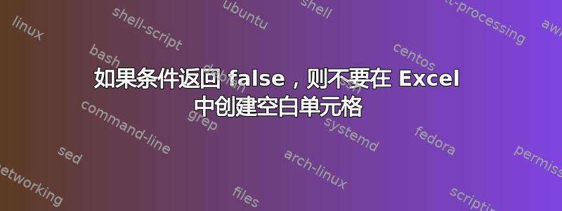 如果条件返回 false，则不要在 Excel 中创建空白单元格