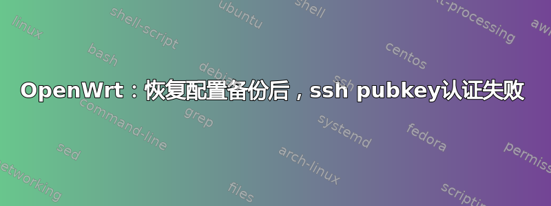 OpenWrt：恢复配置备份后，ssh pubkey认证失败