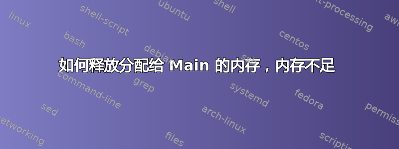 如何释放分配给 Main 的内存，内存不足