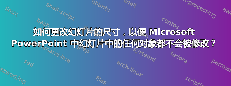 如何更改幻灯片的尺寸，以便 Microsoft PowerPoint 中幻灯片中的任何对象都不会被修改？