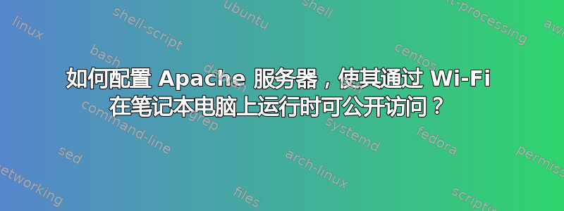 如何配置 Apache 服务器，使其通过 Wi-Fi 在笔记本电脑上运行时可公开访问？