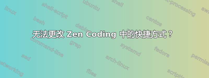 无法更改 Zen Coding 中的快捷方式？