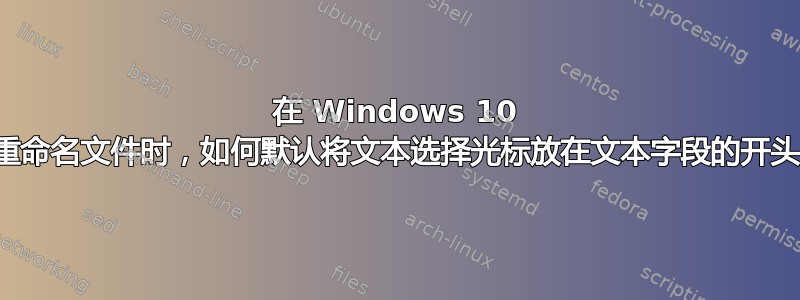 在 Windows 10 上重命名文件时，如何默认将文本选择光标放在文本字段的开头？