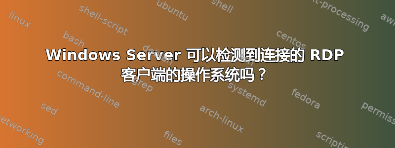 Windows Server 可以检测到连接的 RDP 客户端的操作系统吗？