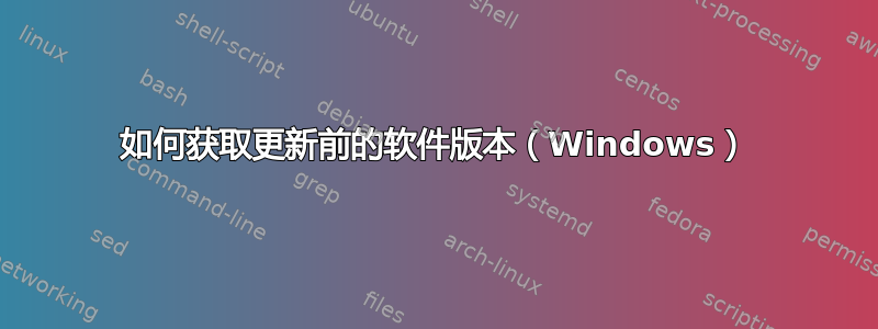 如何获取更新前的软件版本（Windows）