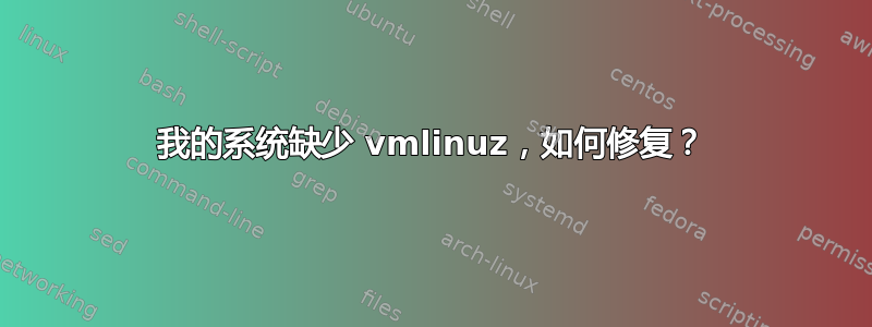 我的系统缺少 vmlinuz，如何修复？