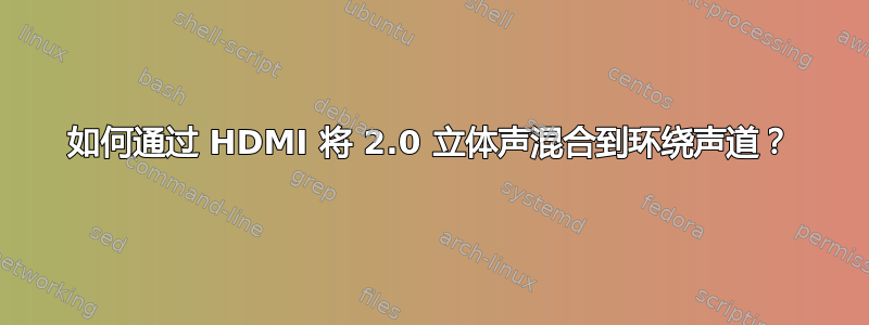 如何通过 HDMI 将 2.0 立体声混合到环绕声道？