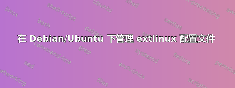 在 Debian/Ubuntu 下管理 extlinux 配置文件