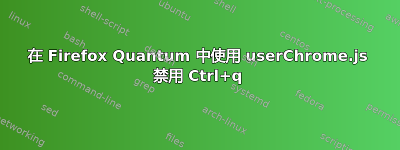 在 Firefox Quantum 中使用 userChrome.js 禁用 Ctrl+q