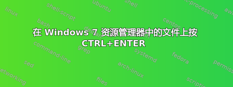 在 Windows 7 资源管理器中的文件上按 CTRL+ENTER 