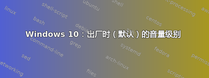 Windows 10：出厂时（默认）的音量级别