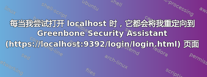 每当我尝试打开 localhost 时，它都会将我重定向到 Greenbone Security Assistant (https://localhost:9392/login/login.html) 页面