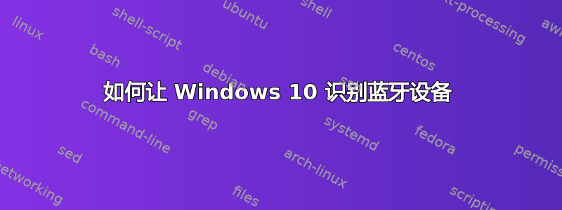 如何让 Windows 10 识别蓝牙设备