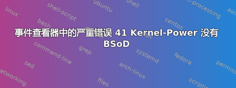 事件查看器中的严重错误 41 Kernel-Power 没有 BSoD