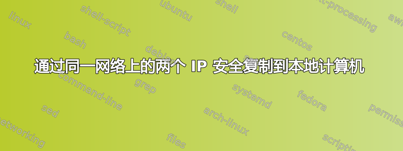 通过同一网络上的两个 IP 安全复制到本地计算机