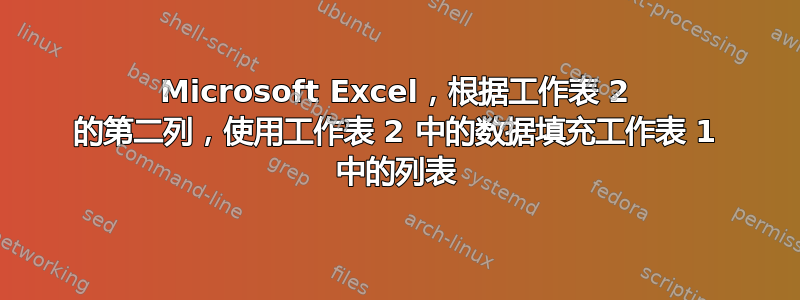 Microsoft Excel，根据工作表 2 的第二列，使用工作表 2 中的数据填充工作表 1 中的列表