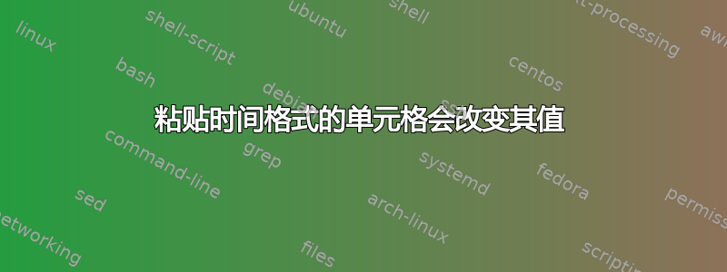 粘贴时间格式的单元格会改变其值