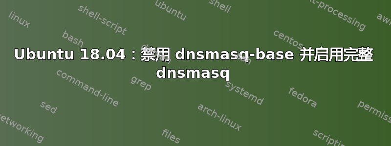 Ubuntu 18.04：禁用 dnsmasq-base 并启用完整 dnsmasq