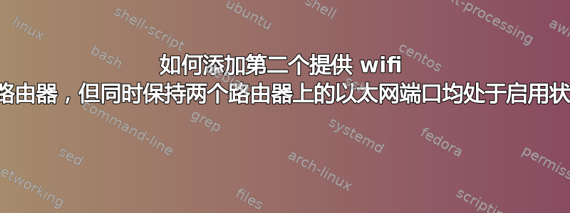 如何添加第二个提供 wifi 的路由器，但同时保持两个路由器上的以太网端口均处于启用状态 