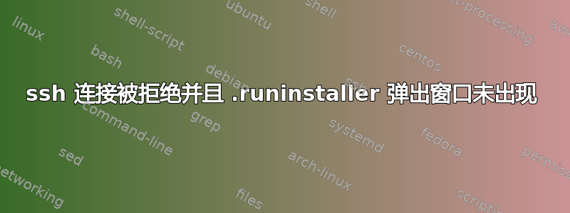 ssh 连接被拒绝并且 .runinstaller 弹出窗口未出现