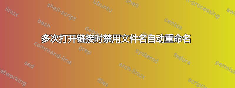 多次打开链接时禁用文件名自动重命名