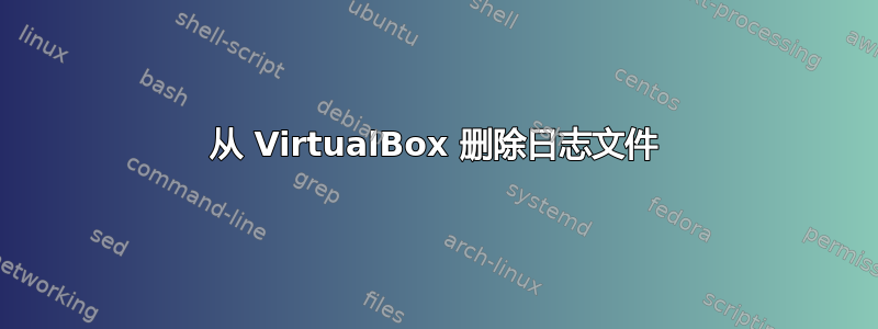 从 VirtualBox 删除日志文件