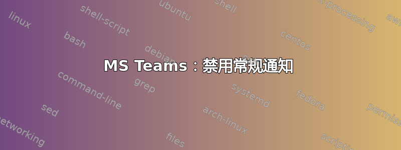 MS Teams：禁用常规通知