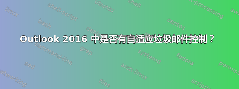 Outlook 2016 中是否有自适应垃圾邮件控制？