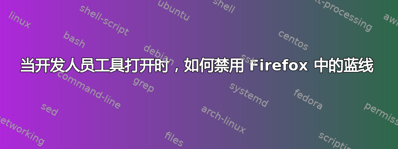 当开发人员工具打开时，如何禁用 Firefox 中的蓝线