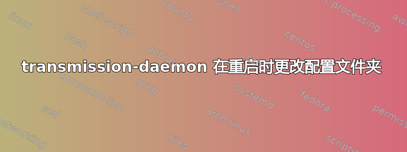transmission-daemon 在重启时更改配置文件夹