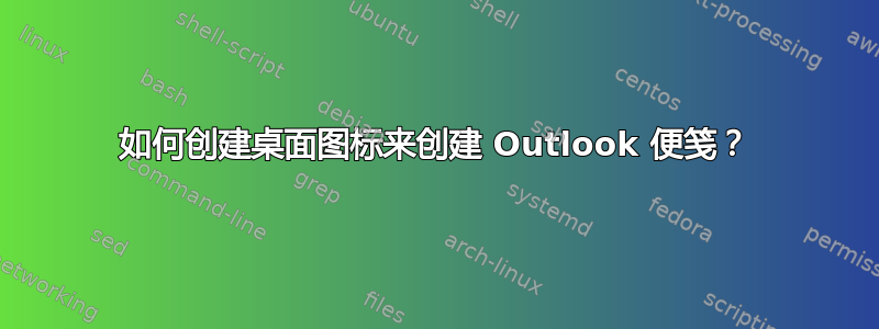 如何创建桌面图标来创建 Outlook 便笺？