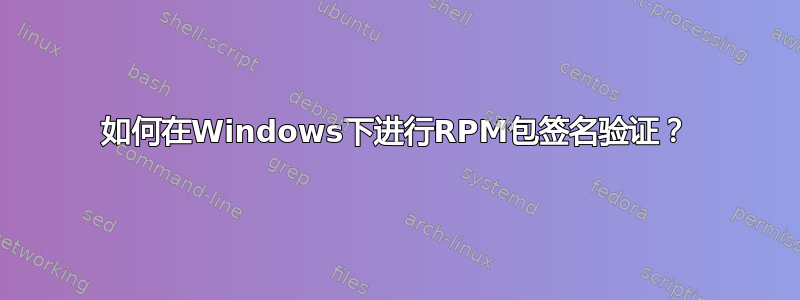 如何在Windows下进行RPM包签名验证？