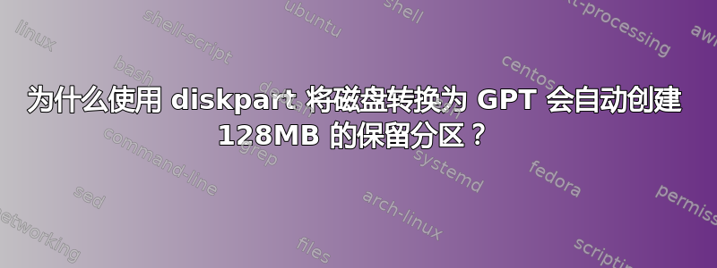 为什么使用 diskpart 将磁盘转换为 GPT 会自动创建 128MB 的保留分区？