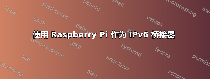 使用 Raspberry Pi 作为 IPv6 桥接器