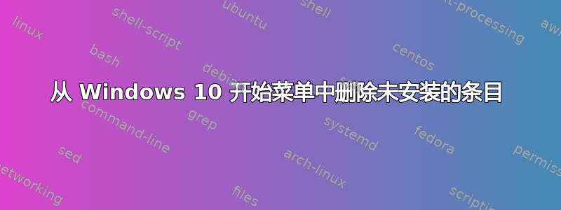 从 Windows 10 开始菜单中删除未安装的条目