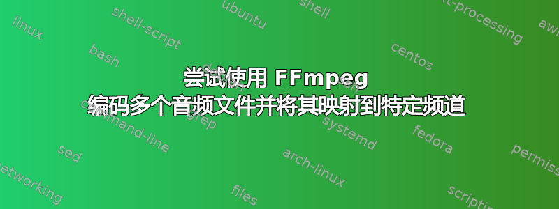 尝试使用 FFmpeg 编码多个音频文件并将其映射到特定频道