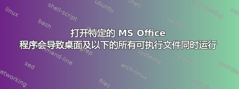 打开特定的 MS Office 程序会导致桌面及以下的所有可执行文件同时运行