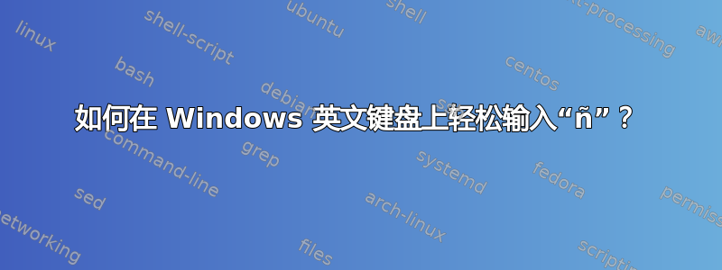 如何在 Windows 英文键盘上轻松输入“ñ”？