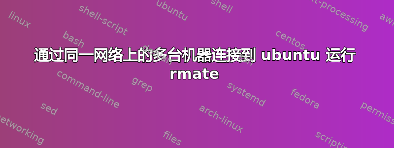 通过同一网络上的多台机器连接到 ubuntu 运行 rmate