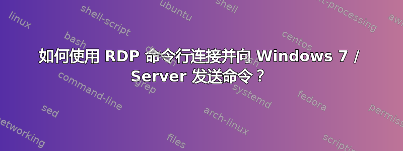 如何使用 RDP 命令行连接并向 Windows 7 / Server 发送命令？