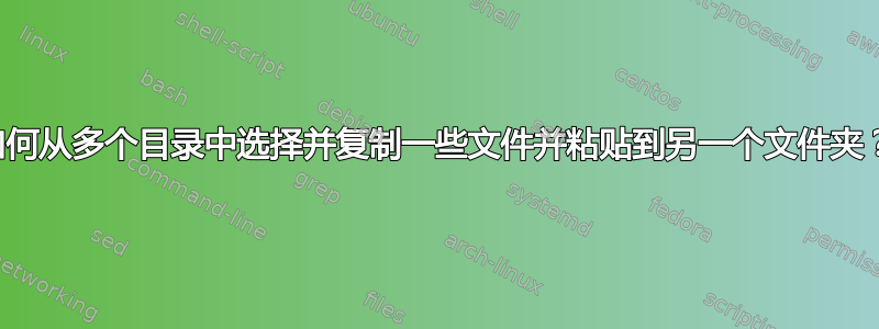 如何从多个目录中选择并复制一些文件并粘贴到另一个文件夹？