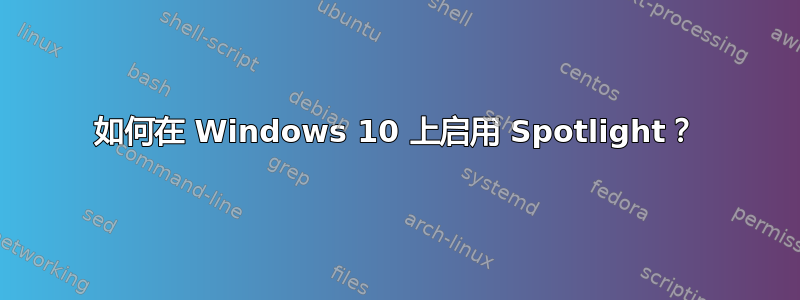 如何在 Windows 10 上启用 Spotlight？