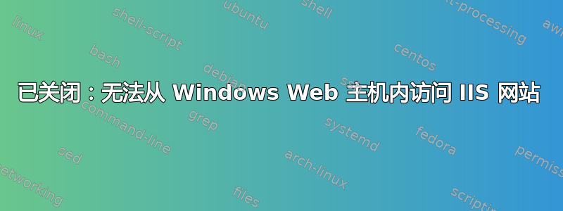 已关闭：无法从 Windows Web 主机内访问 IIS 网站