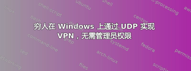 穷人在 Windows 上通过 UDP 实现 VPN，无需管理员权限