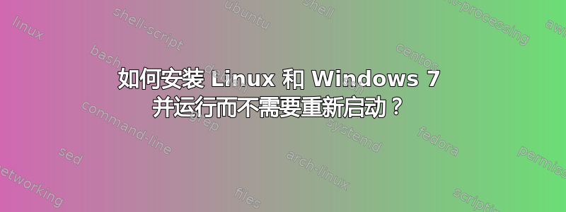 如何安装 Linux 和 Windows 7 并运行而不需要重新启动？