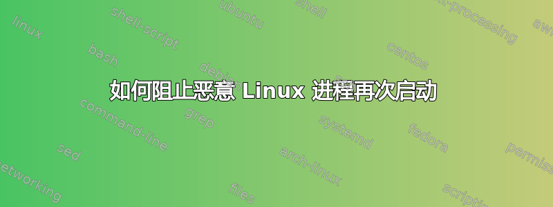 如何阻止恶意 Linux 进程再次启动