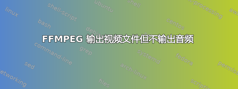 FFMPEG 输出视频文件但不输出音频